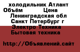 холодильник Атлант Объём 217/27 › Цена ­ 5 000 - Ленинградская обл., Санкт-Петербург г. Электро-Техника » Бытовая техника   